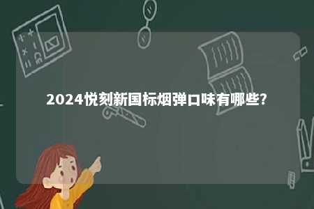 2024悦刻新国标烟弹口味有哪些？ 